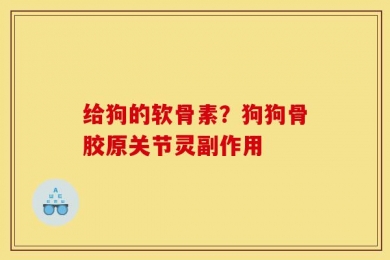 给狗的软骨素？狗狗骨胶原关节灵副作用