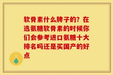 软骨素什么牌子的？在选氨糖软骨素的时候你们会参考进口氨糖十大排名吗还是买国产的好点