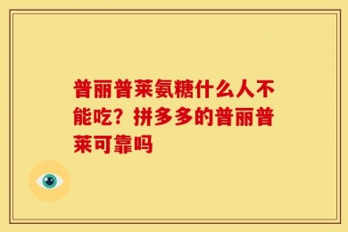 普丽普莱氨糖什么人不能吃？拼多多的普丽普莱可靠吗