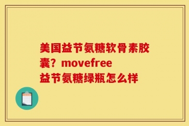 美国益节氨糖软骨素胶囊？movefree益节氨糖绿瓶怎么样