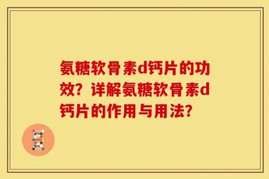 氨糖软骨素d钙片的功效？详解氨糖软骨素d钙片的作用与用法？
