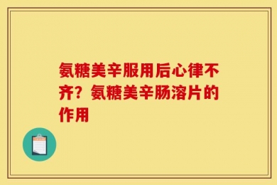氨糖美辛服用后心律不齐？氨糖美辛肠溶片的作用