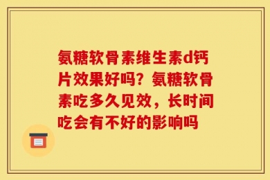 氨糖软骨素维生素d钙片效果好吗？氨糖软骨素吃多久见效，长时间吃会有不好的影响吗