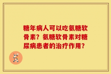 糖年病人可以吃氨糖软骨素？氨糖软骨素对糖尿病患者的治疗作用？