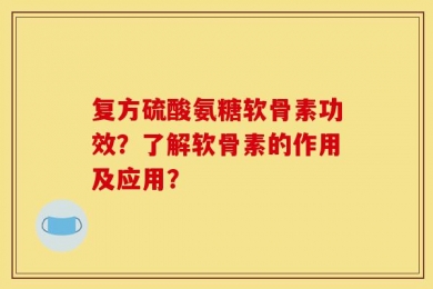 复方硫酸氨糖软骨素功效？了解软骨素的作用及应用？
