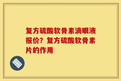 复方硫酸软骨素滴眼液报价？复方硫酸软骨素片的作用