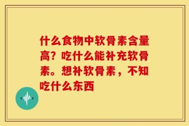 什么食物中软骨素含量高？吃什么能补充软骨素。想补软骨素，不知吃什么东西