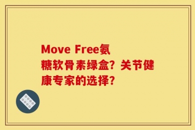 Move Free氨糖软骨素绿盒？关节健康专家的选择？