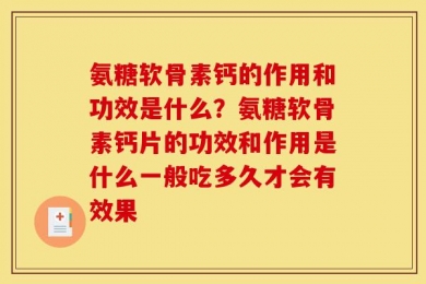 氨糖软骨素钙的作用和功效是什么？氨糖软骨素钙片的功效和作用是什么一般吃多久才会有效果
