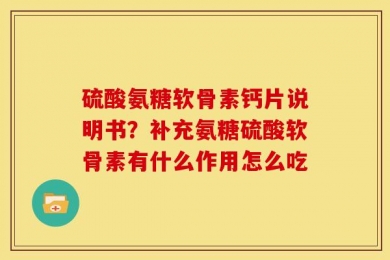 硫酸氨糖软骨素钙片说明书？补充氨糖硫酸软骨素有什么作用怎么吃