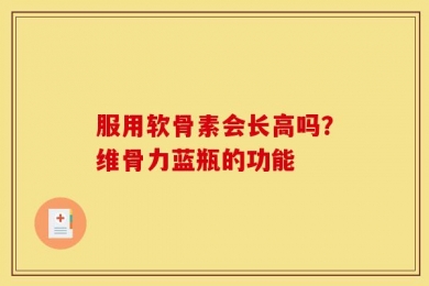 服用软骨素会长高吗？维骨力蓝瓶的功能