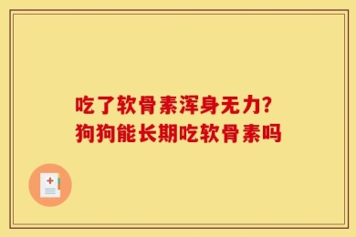 吃了软骨素浑身无力？狗狗能长期吃软骨素吗