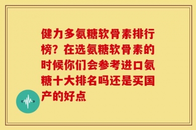 健力多氨糖软骨素排行榜？在选氨糖软骨素的时候你们会参考进口氨糖十大排名吗还是买国产的好点