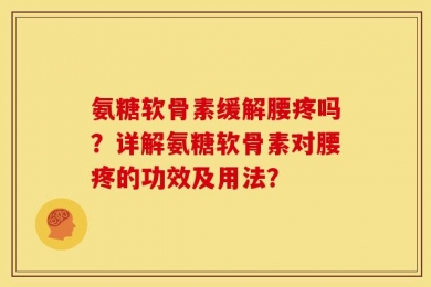 氨糖软骨素缓解腰疼吗？详解氨糖软骨素对腰疼的功效及用法？