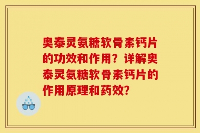 奥泰灵氨糖软骨素钙片的功效和作用？详解奥泰灵氨糖软骨素钙片的作用原理和药效？