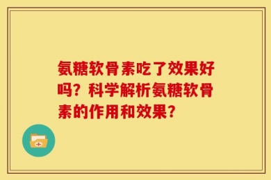 氨糖软骨素吃了效果好吗？科学解析氨糖软骨素的作用和效果？