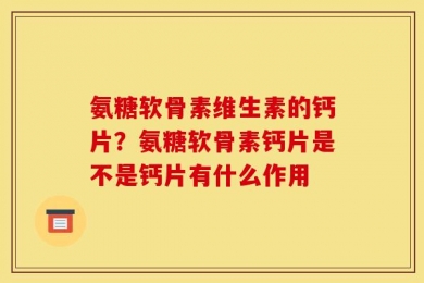 氨糖软骨素维生素的钙片？氨糖软骨素钙片是不是钙片有什么作用