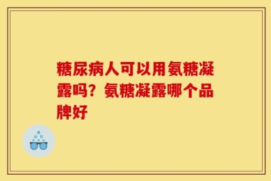 糖尿病人可以用氨糖凝露吗？氨糖凝露哪个品牌好