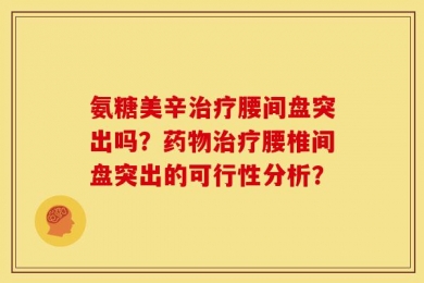氨糖美辛治疗腰间盘突出吗？药物治疗腰椎间盘突出的可行性分析？