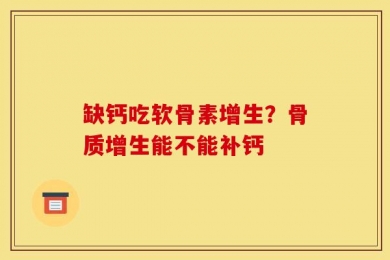 缺钙吃软骨素增生？骨质增生能不能补钙