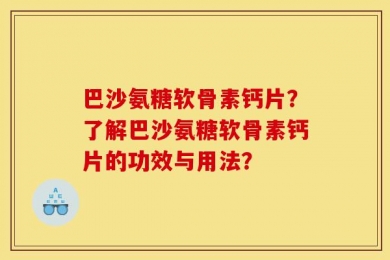 巴沙氨糖软骨素钙片？了解巴沙氨糖软骨素钙片的功效与用法？
