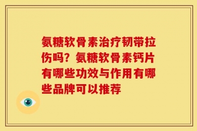 氨糖软骨素治疗韧带拉伤吗？氨糖软骨素钙片有哪些功效与作用有哪些品牌可以推荐