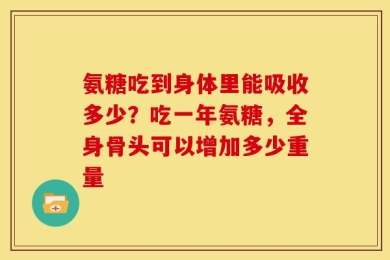 氨糖吃到身体里能吸收多少？吃一年氨糖，全身骨头可以增加多少重量