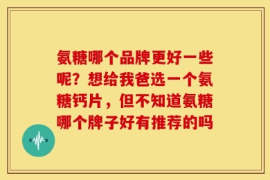 氨糖哪个品牌更好一些呢？想给我爸选一个氨糖钙片，但不知道氨糖哪个牌子好有推荐的吗