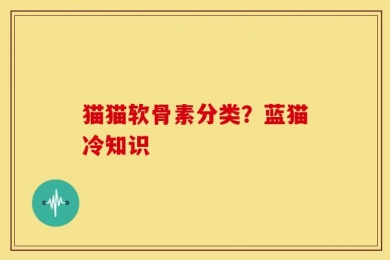 猫猫软骨素分类？蓝猫冷知识