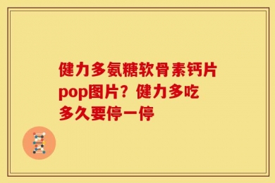 健力多氨糖软骨素钙片pop图片？健力多吃多久要停一停