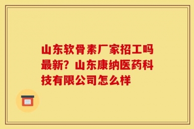 山东软骨素厂家招工吗最新？山东康纳医药科技有限公司怎么样