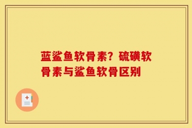 蓝鲨鱼软骨素？硫磺软骨素与鲨鱼软骨区别