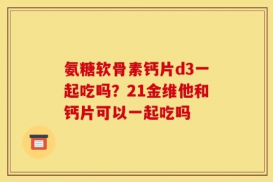 氨糖软骨素钙片d3一起吃吗？21金维他和钙片可以一起吃吗