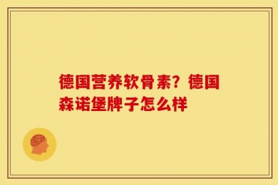 德国营养软骨素？德国森诺堡牌子怎么样