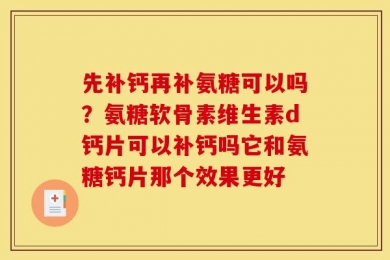 先补钙再补氨糖可以吗？氨糖软骨素维生素d钙片可以补钙吗它和氨糖钙片那个效果更好