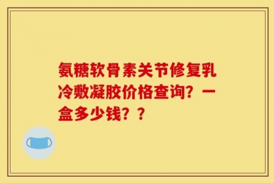 氨糖软骨素关节修复乳冷敷凝胶价格查询？一盒多少钱？？