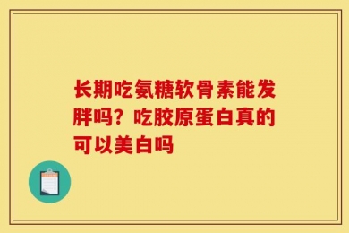 长期吃氨糖软骨素能发胖吗？吃胶原蛋白真的可以美白吗