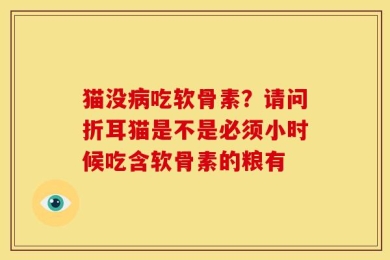 猫没病吃软骨素？请问折耳猫是不是必须小时候吃含软骨素的粮有