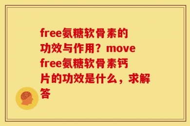 free氨糖软骨素的功效与作用？movefree氨糖软骨素钙片的功效是什么，求解答