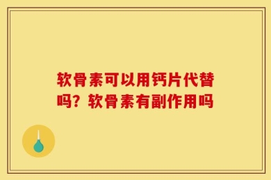 软骨素可以用钙片代替吗？软骨素有副作用吗