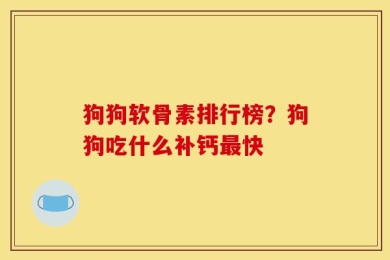 狗狗软骨素排行榜？狗狗吃什么补钙最快