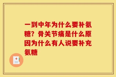一到中年为什么要补氨糖？骨关节痛是什么原因为什么有人说要补充氨糖