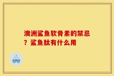 澳洲鲨鱼软骨素的禁忌？鲨鱼肽有什么用