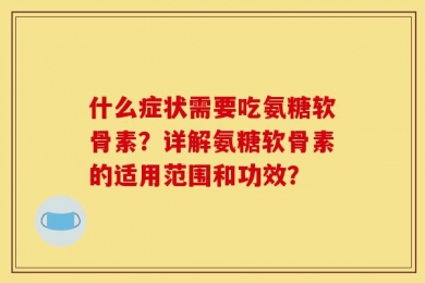 什么症状需要吃氨糖软骨素？详解氨糖软骨素的适用范围和功效？