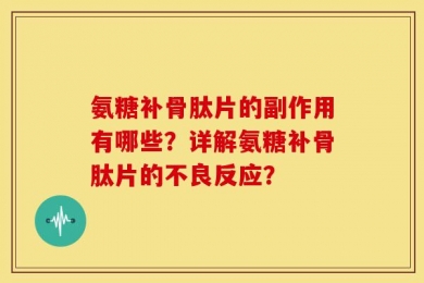 氨糖补骨肽片的副作用有哪些？详解氨糖补骨肽片的不良反应？