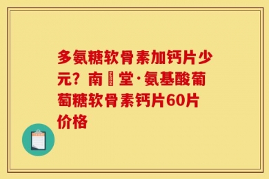 多氨糖软骨素加钙片少元？南雲堂·氨基酸葡萄糖软骨素钙片60片价格