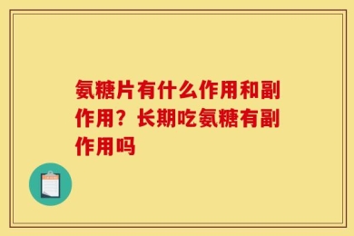 氨糖片有什么作用和副作用？长期吃氨糖有副作用吗