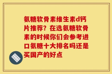 氨糖软骨素维生素d钙片推荐？在选氨糖软骨素的时候你们会参考进口氨糖十大排名吗还是买国产的好点