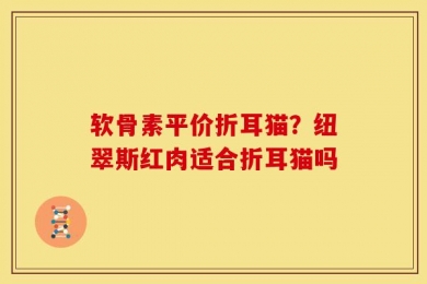 软骨素平价折耳猫？纽翠斯红肉适合折耳猫吗
