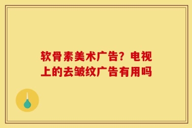 软骨素美术广告？电视上的去皱纹广告有用吗